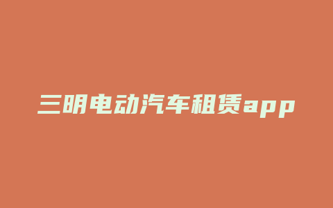 三明电动汽车租赁app